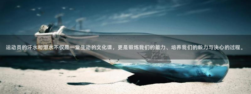 球进体育吧：运动员的汗水和泪水不仅是一堂生动的文化课，更是锻炼我们的能力、培养我们的毅力与决心的过程。