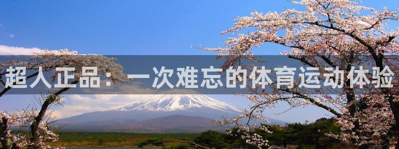 球进体育app下载：超人正品：一次难忘的体育运动体验