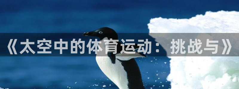 球进体育app下载：《太空中的体育运动：挑战与》