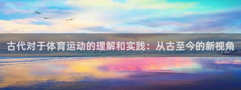 球进体育APP下载安装：古代对于体育运动的理解和实践：从古至今的新视角