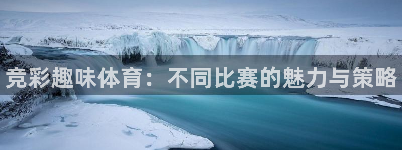 关键词：竞彩趣味体育：不同比赛的魅力与策略
