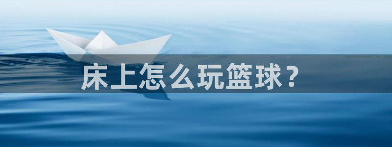 球进体育app：床上怎么玩篮球？